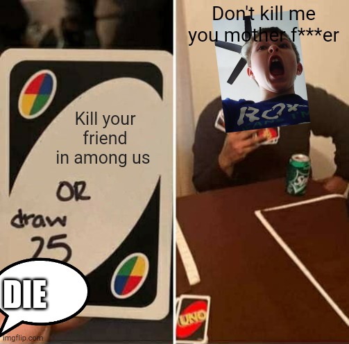 Why are we here to suffer | Kill your friend in among us Don't kill me you mother f***er DIE | image tagged in memes,uno draw 25 cards | made w/ Imgflip meme maker