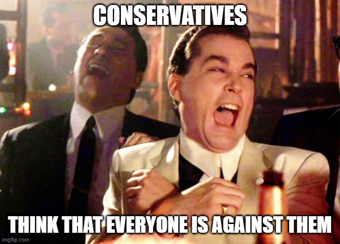 False Victims | CONSERVATIVES; THINK THAT EVERYONE IS AGAINST THEM | image tagged in memes,good fellas hilarious,donald trump | made w/ Imgflip meme maker