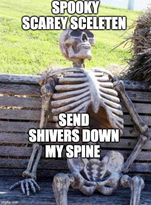 Waiting Skeleton Meme | SPOOKY SCAREY SCELETEN; SEND SHIVERS DOWN MY SPINE | image tagged in memes,waiting skeleton | made w/ Imgflip meme maker
