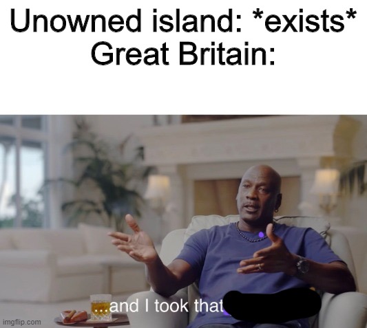 And i took that | Unowned island: *exists*
Great Britain: | image tagged in and i took that personally | made w/ Imgflip meme maker