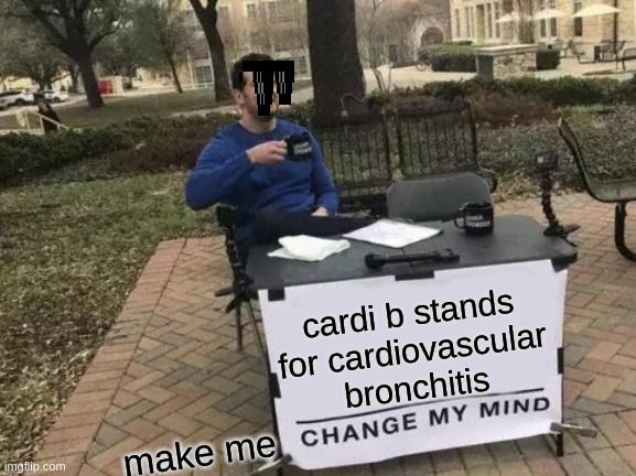 Change My Mind Meme | cardi b stands for cardiovascular bronchitis; make me | image tagged in memes,change my mind | made w/ Imgflip meme maker