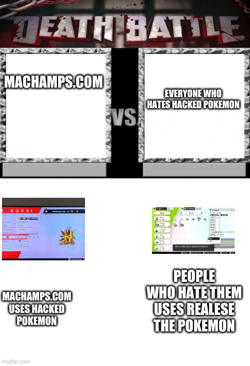 EVERYONE WHO HATES HACKED POKEMON; MACHAMPS.COM; PEOPLE WHO HATE THEM USES REALESE THE POKEMON; MACHAMPS.COM USES HACKED POKEMON | image tagged in blank white template,death battle | made w/ Imgflip meme maker