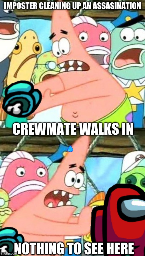 oops | IMPOSTER CLEANING UP AN ASSASINATION; CREWMATE WALKS IN; NOTHING TO SEE HERE | image tagged in memes,put it somewhere else patrick | made w/ Imgflip meme maker