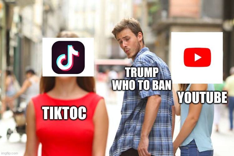 Distracted Boyfriend | TRUMP

WHO TO BAN; YOUTUBE; TIKTOC | image tagged in memes,distracted boyfriend | made w/ Imgflip meme maker