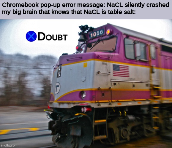 F40PH doubt | Chromebook pop-up error message: NaCL silently crashed
my big brain that knows that NaCL is table salt: | image tagged in f40ph doubt | made w/ Imgflip meme maker