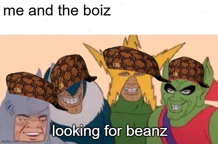 Me And The Boys Meme | me and the boiz; looking for beanz | image tagged in memes,me and the boys | made w/ Imgflip meme maker