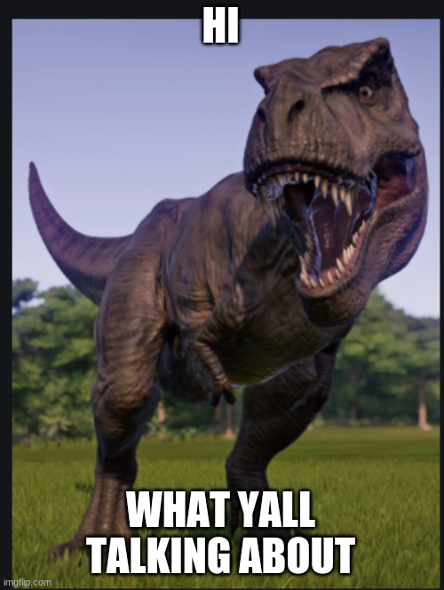Excuse me trex | HI WHAT YALL TALKING ABOUT | image tagged in excuse me trex | made w/ Imgflip meme maker