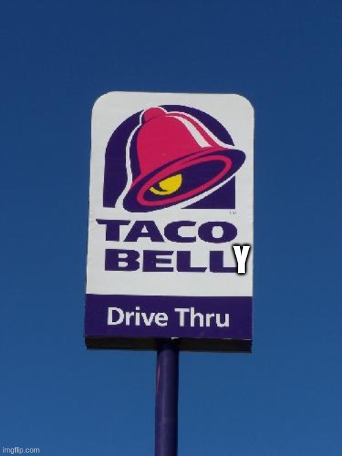 Taco Bell Meme | Y | image tagged in taco bell sign,belly,memes,fun,bell | made w/ Imgflip meme maker