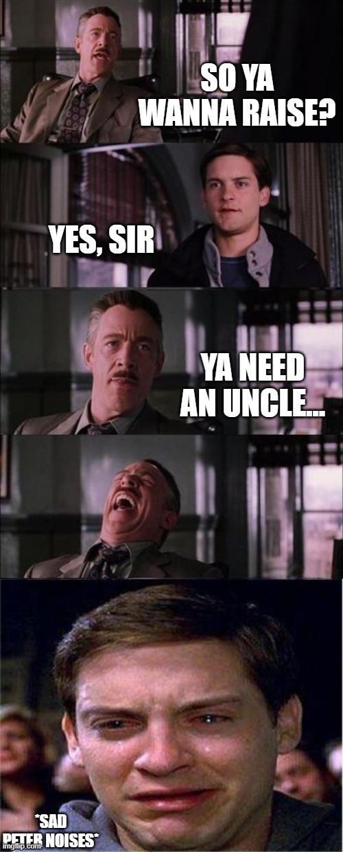 Oh no... | SO YA WANNA RAISE? YES, SIR; YA NEED AN UNCLE... *SAD PETER NOISES* | image tagged in memes | made w/ Imgflip meme maker