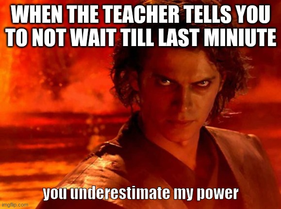 You Underestimate My Power |  WHEN THE TEACHER TELLS YOU TO NOT WAIT TILL LAST MINIUTE; you underestimate my power | image tagged in memes,you underestimate my power | made w/ Imgflip meme maker