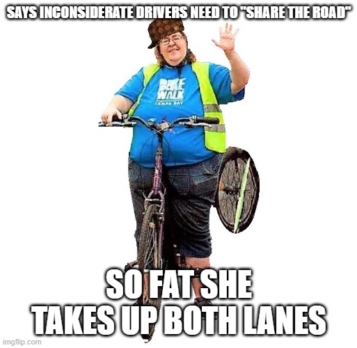 Fat Biker | SAYS INCONSIDERATE DRIVERS NEED TO "SHARE THE ROAD"; SO FAT SHE TAKES UP BOTH LANES | image tagged in fat,bike,biker,douchebag,funny,scumbag hat | made w/ Imgflip meme maker