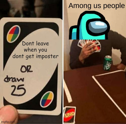 UNO Draw 25 Cards Meme | Among us people; Dont leave when you dont get imposter | image tagged in memes,uno draw 25 cards | made w/ Imgflip meme maker