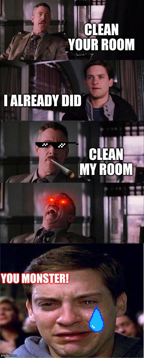 Peter Parker Cry Meme | CLEAN YOUR ROOM; I ALREADY DID; CLEAN MY ROOM; YOU MONSTER! | image tagged in memes,peter parker cry | made w/ Imgflip meme maker