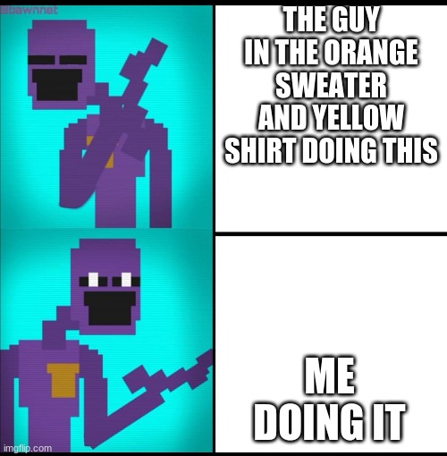 Drake Hotline Bling Meme FNAF EDITION | THE GUY IN THE ORANGE SWEATER AND YELLOW SHIRT DOING THIS; ME DOING IT | image tagged in drake hotline bling meme fnaf edition | made w/ Imgflip meme maker