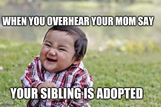 Evil Toddler Meme | WHEN YOU OVERHEAR YOUR MOM SAY; YOUR SIBLING IS ADOPTED | image tagged in memes,evil toddler | made w/ Imgflip meme maker