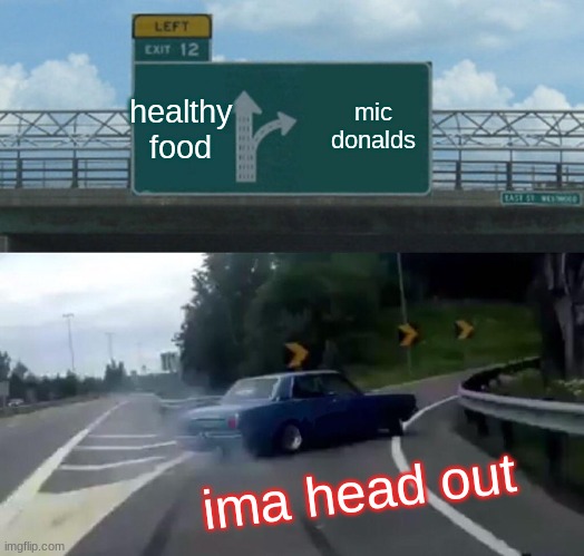 Left Exit 12 Off Ramp Meme | mic donalds; healthy food; ima head out | image tagged in memes,left exit 12 off ramp | made w/ Imgflip meme maker
