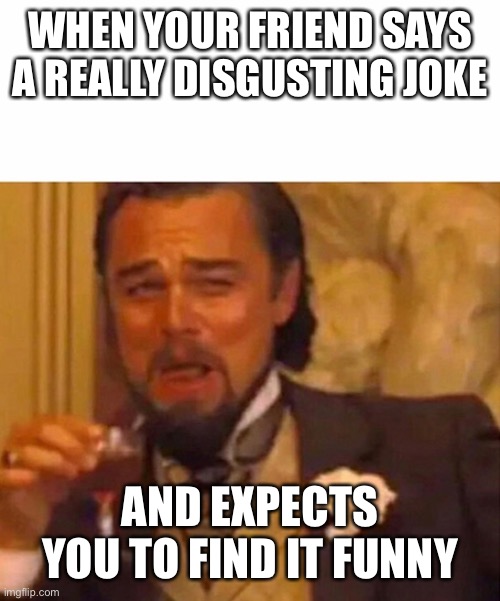 Vine caprio | WHEN YOUR FRIEND SAYS A REALLY DISGUSTING JOKE; AND EXPECTS YOU TO FIND IT FUNNY | image tagged in vine caprio,friends | made w/ Imgflip meme maker