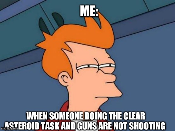 among us meme | ME:; WHEN SOMEONE DOING THE CLEAR ASTEROID TASK AND GUNS ARE NOT SHOOTING | image tagged in memes,futurama fry | made w/ Imgflip meme maker