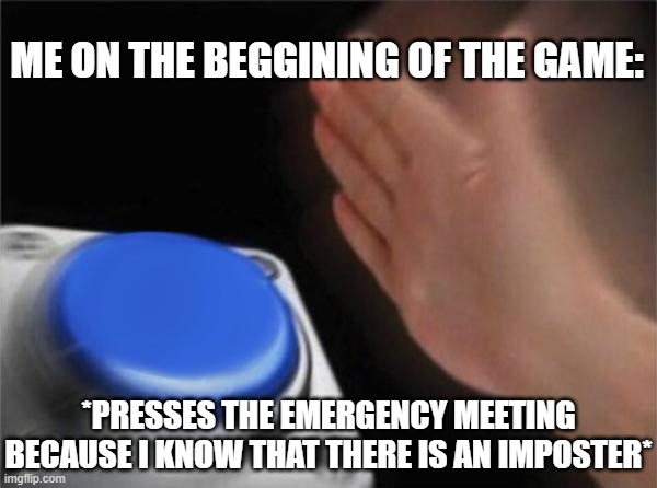 I....just....exposed...myself..... | ME ON THE BEGGINING OF THE GAME:; *PRESSES THE EMERGENCY MEETING BECAUSE I KNOW THAT THERE IS AN IMPOSTER* | image tagged in memes,blank nut button | made w/ Imgflip meme maker