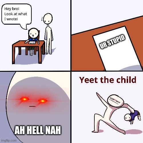hehehe | UR STUPID; AH HELL NAH | image tagged in yeet the child | made w/ Imgflip meme maker