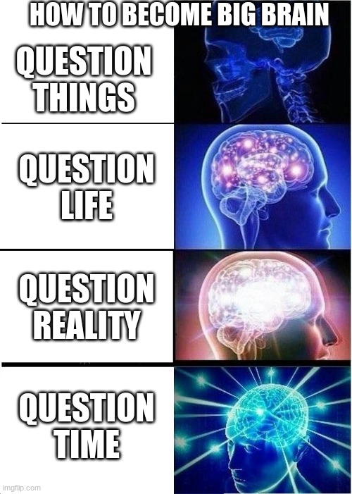 How to become big brain (I think if not lemme know in the comments wut you think) | HOW TO BECOME BIG BRAIN; QUESTION THINGS; QUESTION LIFE; QUESTION REALITY; QUESTION TIME | image tagged in memes,expanding brain | made w/ Imgflip meme maker