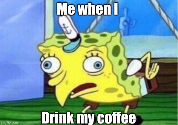 Mocking Spongebob | Me when I; Drink my coffee | image tagged in memes,mocking spongebob | made w/ Imgflip meme maker