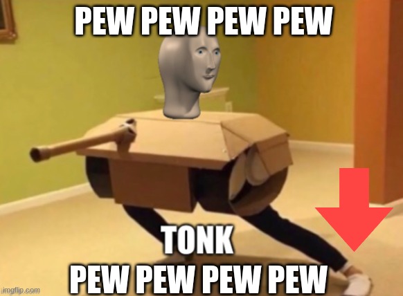 Tonk | PEW PEW PEW PEW; PEW PEW PEW PEW | image tagged in tonk | made w/ Imgflip meme maker