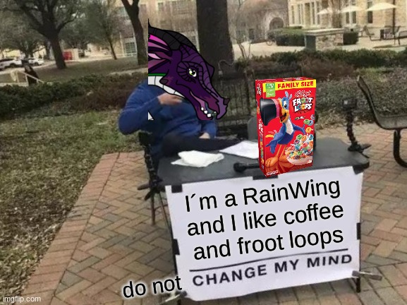 This meme was inspired by another meme made by ME! | I´m a RainWing and I like coffee and froot loops; do not | image tagged in memes,change my mind | made w/ Imgflip meme maker