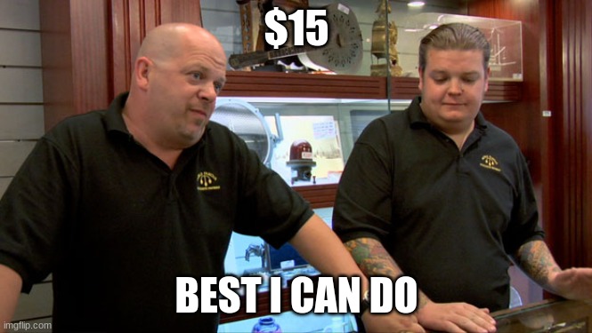 Pawn Stars Best I Can Do | $15 BEST I CAN DO | image tagged in pawn stars best i can do | made w/ Imgflip meme maker