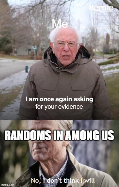 Among Us Randoms | Me; for your evidence; RANDOMS IN AMONG US | image tagged in no i dont think i will,memes,bernie i am once again asking for your support | made w/ Imgflip meme maker