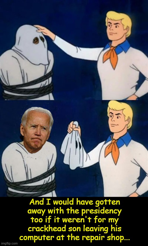 Joe Biden Unmasked | And I would have gotten away with the presidency too if it weren't for my crackhead son leaving his computer at the repair shop... | image tagged in biden unmasked,scooby doo mask reveal,joe biden | made w/ Imgflip meme maker