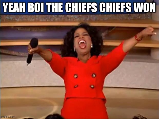 Oprah You Get A | YEAH BOI THE CHIEFS CHIEFS WON | image tagged in memes,oprah you get a | made w/ Imgflip meme maker