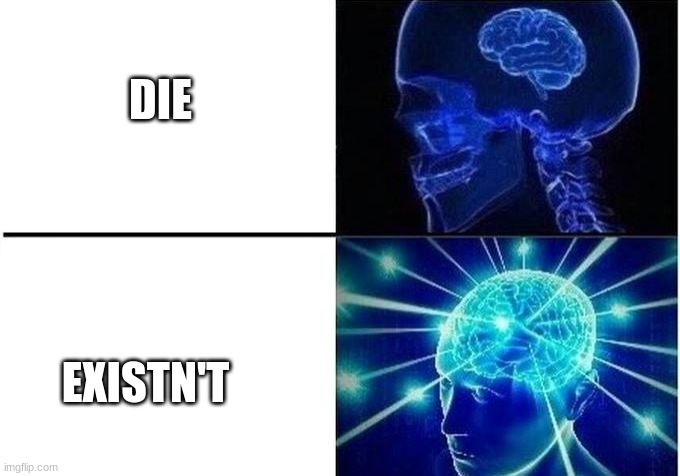 lol | DIE; EXISTN'T | image tagged in expanding brain two frames | made w/ Imgflip meme maker