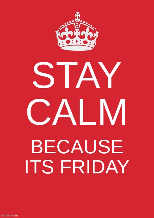 Keep Calm And Carry On Red | STAY CALM; BECAUSE ITS FRIDAY | image tagged in memes,keep calm and carry on red | made w/ Imgflip meme maker