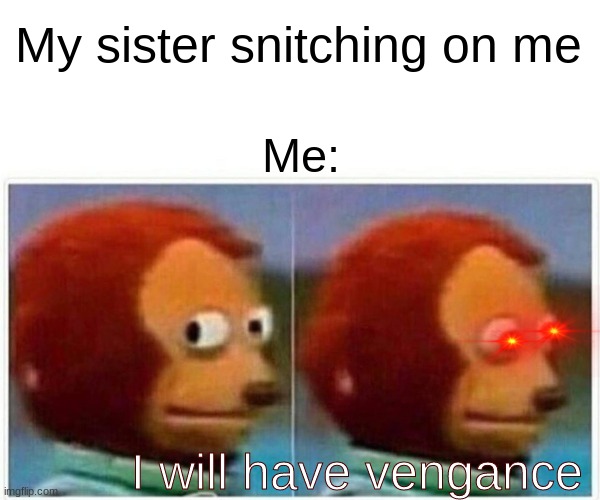 When ur sibling snitch on u | My sister snitching on me; Me:; I will have vengance | image tagged in memes,monkey puppet | made w/ Imgflip meme maker