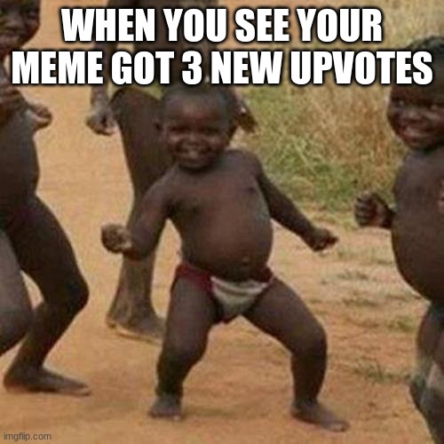 Third World Success Kid Meme | WHEN YOU SEE YOUR MEME GOT 3 NEW UPVOTES | image tagged in memes,third world success kid | made w/ Imgflip meme maker