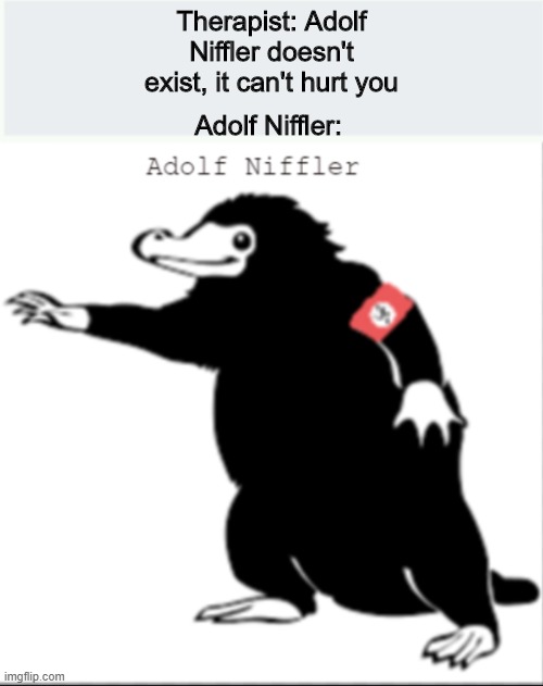 Adolf Niffler | Adolf Niffler:; Therapist: Adolf Niffler doesn't exist, it can't hurt you | image tagged in therapist,adolf hitler,fantastic beasts and where to find them | made w/ Imgflip meme maker