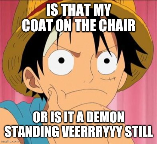 Luffy focused | IS THAT MY COAT ON THE CHAIR OR IS IT A DEMON STANDING VEERRRYYY STILL | image tagged in luffy focused | made w/ Imgflip meme maker