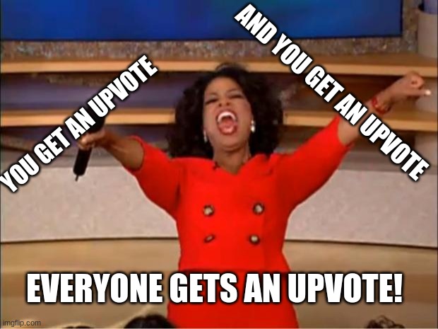 Oprah You Get A Meme | YOU GET AN UPVOTE AND YOU GET AN UPVOTE EVERYONE GETS AN UPVOTE! | image tagged in memes,oprah you get a | made w/ Imgflip meme maker