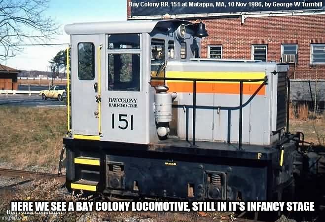 HERE WE SEE A BAY COLONY LOCOMOTIVE, STILL IN IT'S INFANCY STAGE | made w/ Imgflip meme maker