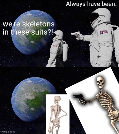 Spooky Scary Astronaut Skeletons | Always have been. we're skeletons in these suits?! | image tagged in memes,always has been | made w/ Imgflip meme maker