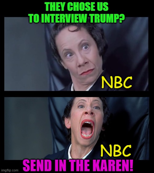 Frau Farbissina | THEY CHOSE US TO INTERVIEW TRUMP? SEND IN THE KAREN! NBC NBC | image tagged in frau farbissina | made w/ Imgflip meme maker