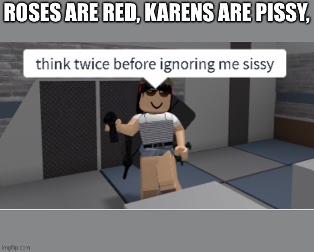 OoOoOoffff | ROSES ARE RED, KARENS ARE PISSY, | image tagged in roblox noob | made w/ Imgflip meme maker