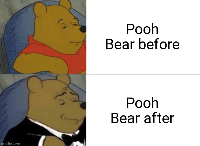 Tuxedo Winnie The Pooh | Pooh Bear before; Pooh Bear after | image tagged in memes,tuxedo winnie the pooh | made w/ Imgflip meme maker