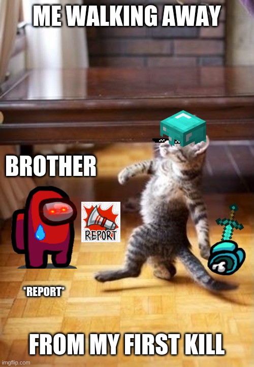 Cool Cat Stroll | ME WALKING AWAY; BROTHER; FROM MY FIRST KILL; *REPORT* | image tagged in memes,cool cat stroll | made w/ Imgflip meme maker
