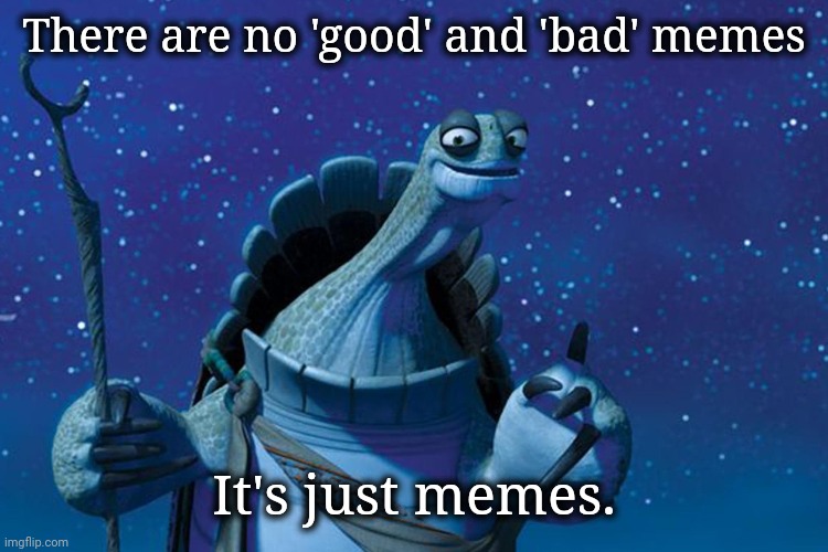 Master Oogway | There are no 'good' and 'bad' memes It's just memes. | image tagged in master oogway | made w/ Imgflip meme maker