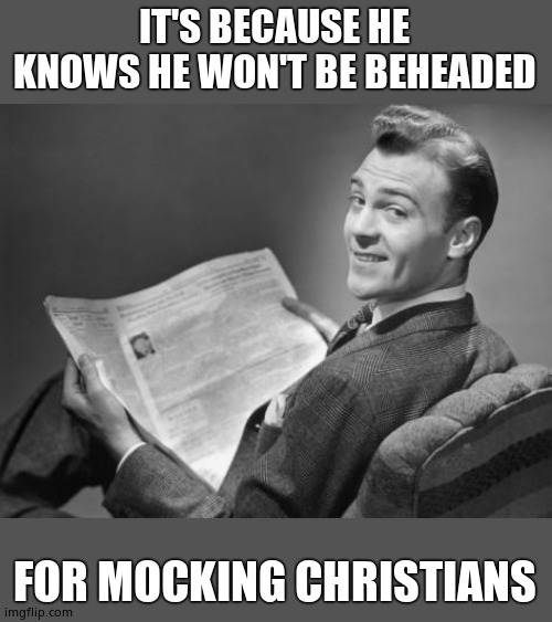 50's newspaper | IT'S BECAUSE HE KNOWS HE WON'T BE BEHEADED FOR MOCKING CHRISTIANS | image tagged in 50's newspaper | made w/ Imgflip meme maker
