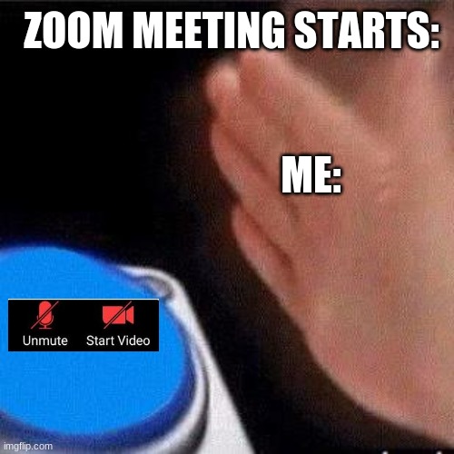 Button Pressing | ZOOM MEETING STARTS:; ME: | image tagged in button pressing | made w/ Imgflip meme maker