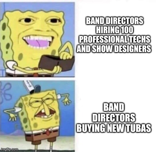 Seriously tho | BAND DIRECTORS HIRING 100 PROFESSIONAL TECHS AND SHOW DESIGNERS; BAND DIRECTORS BUYING NEW TUBAS | image tagged in spongebob wallet | made w/ Imgflip meme maker