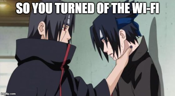 Itachi Choking Sasuke | SO YOU TURNED OF THE WI-FI | image tagged in itachi choking sasuke | made w/ Imgflip meme maker